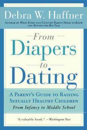 From Diapers to Dating: A Parent's Guide to Raising Sexually Healthy Children - From Infancy to Middle School - Debra W. Haffner