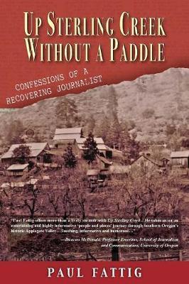 Up Sterling Creek Without a Paddle: Confessions of a Recovering Journalist - Paul Fattig