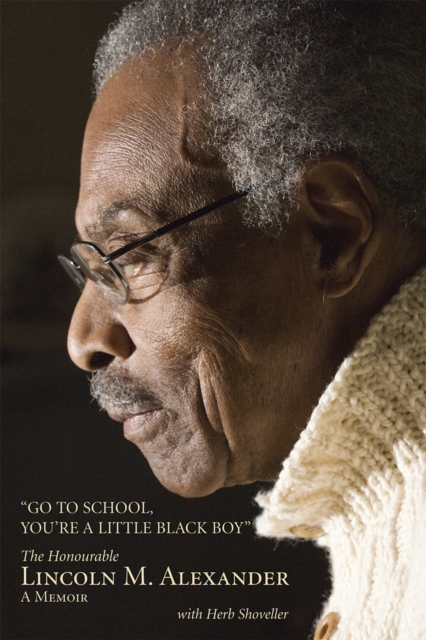 Go to School, You're a Little Black Boy: The Honourable Lincoln M. Alexander: A Memoir - Lincoln Alexander