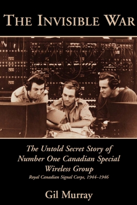 The Invisible War: The Untold Secret Story of Number One Canadian Special Wireless Group - Gil Murray