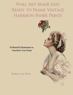 Wall Art Made Easy: Ready to Frame Vintage Harrison Fisher Prints: 30 Beautiful Illustrations to Transform Your Home - Barbara Ann Kirby