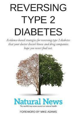 Reversing Type 2 Diabetes: Evidence-based strategies for reversing type 2 diabetes that your doctor doesn't know and drug companies hope you neve - Mike Adams