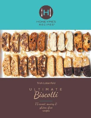 Ultimate Biscotti: 75 Sweet, Savory & Gluten-Free Recipes - Trish Lobenfeld