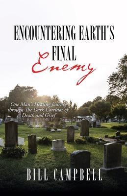 Coperta cărții 'Encountering Earth's Final Enemy: One Man's Healing Journey through The Dark Corridor of Death and Grief - Bill Campbell'