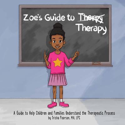 Zoe's Guide to Therapy: A Guide to Help Children and Families Understand the Therapeutic Process - Trisha Pearson