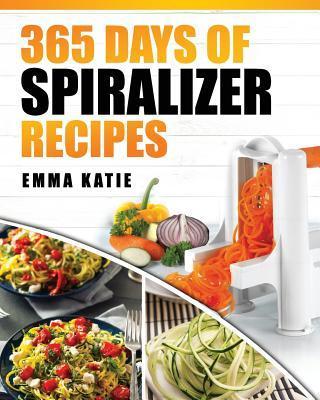 Spiralizer: 365 Days of Spiralizer Recipes (Spiralizer Cookbook, Spiralize Book, Skinny Diet, Cooking, Vegan, Salads, Pasta, Noodl - Emma Katie