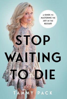 Stop Waiting to Die: A Guide to Mastering the Art of the Restart - Tammy Pack