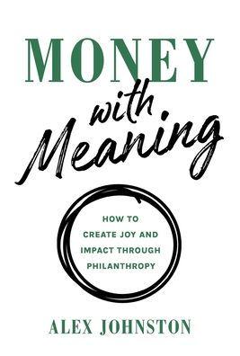 Money with Meaning: How to Create Joy and Impact through Philanthropy - Alex Johnston
