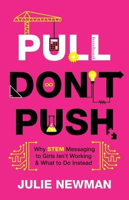 Pull Don't Push: Why STEM Messaging to Girls Isn't Working and What to Do Instead - Julie Newman