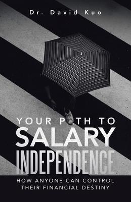 Your Path to Salary Independence: How Anyone Can Control Their Financial Destiny - David Kuo