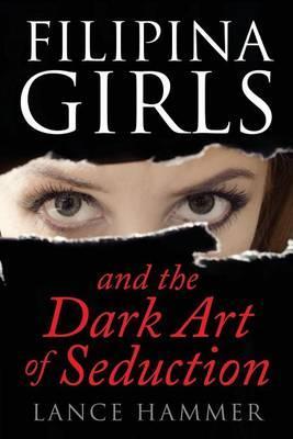 Filipina Girls & the Dark Art of Seduction: What Asian Women Want - Lance Hammer