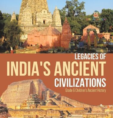 Legacies of India's Ancient Civilizations Grade 6 Children's Ancient History - Baby Professor