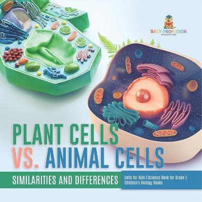 Plant Cells vs. Animal Cells: Similarities and Differences Cells for Kids Science Book for Grade 5 Children's Biology Books - Baby Professor