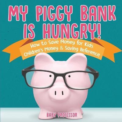 My Piggy Bank is Hungry! How to Save money for Kids Children's Money & Saving Reference - Baby Professor