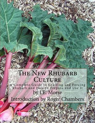 The New Rhubarb Culture: A Complete Guide to Growing and Forcing Rhubarb and How to Prepare and Use It - Roger Chambers
