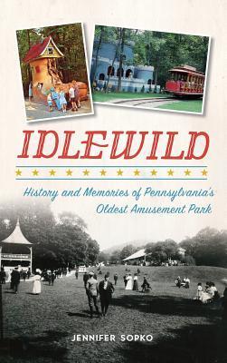 Idlewild: History and Memories of Pennsylvania's Oldest Amusement Park - Jennifer Sopko