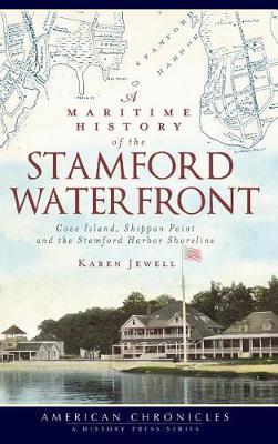 A Maritime History of the Stamford Waterfront: Cove Island, Shippan Point and the Stamford Harbor Shoreline - Karen Jewell