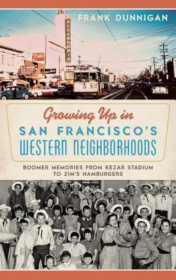 Growing Up in San Francisco's Western Neighborhoods: Boomer Memories from Kezar Stadium to Zim's Hamburgers - Frank Dunnigan