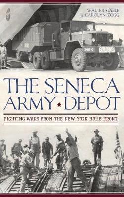 The Seneca Army Depot: Fighting Wars from the New York Home Front - Walter Gable