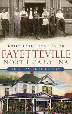 Fayetteville, North Carolina: An All-American History - Emily Farrington Smith