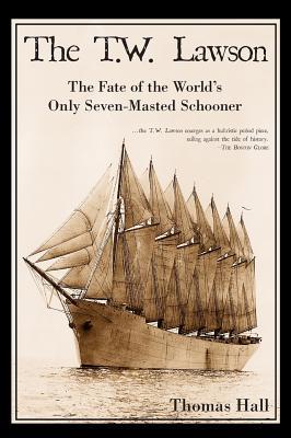 The T.W. Lawson: The Fate of the World's Only Seven-Masted Schooner - Thomas Hall