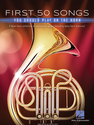 First 50 Songs You Should Play on the Horn: A Must-Have Collection of Well-Known Songs, Including Many Horn Features! - Hal Leonard Corp