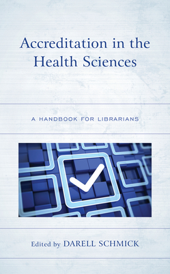 Accreditation in the Health Sciences: A Handbook for Librarians - Darell Schmick