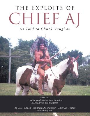 The Exploits of Chief Aj: As Told to Chuck Vaughan - Chuck Vaughan