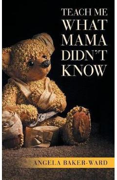 Coperta cărții 'Teach Me What Mama Didn't Know - Angela Baker-ward'