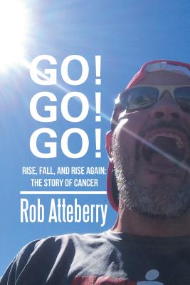 Go! Go! Go!: Rise, Fall, and Rise Again: The Story of Cancer - Rob Atteberry