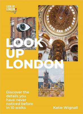 Look Up London: Discover the Details You Have Never Noticed Before in 1 Walks - Katie Wignall