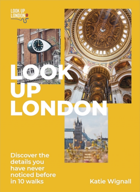 Look Up London: Discover the Details You Have Never Noticed Before in 1 Walks - Katie Wignall