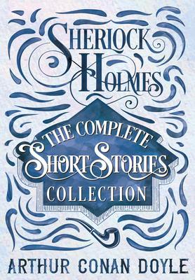 Sherlock Holmes - The Complete Short Stories Collection - Arthur Conan Doyle