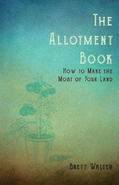 The Allotment Book - How to Make the Most of Your Land - Walter Brett