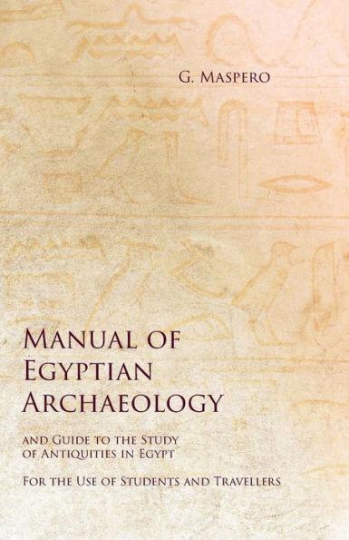 Manual of Egyptian Archaeology and Guide to the Study of Antiquities in Egypt - For the Use of Students and Travellers - G. Maspero