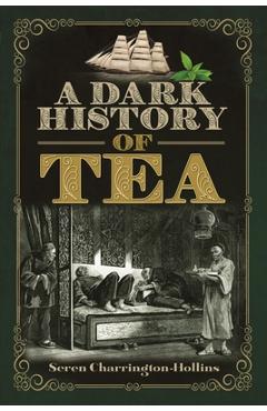 Poza produsului A Dark History of Tea - Seren Charrington Hollins