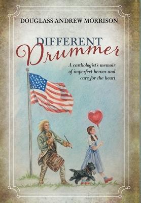 Different Drummer: A Cardiologist's Memoir of Imperfect Heroes and Care for the Heart - Douglass Andrew Morrison