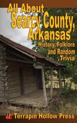 All About Searcy County, Arkansas: History, Folklore and Random Trivia - E. Steven Newby
