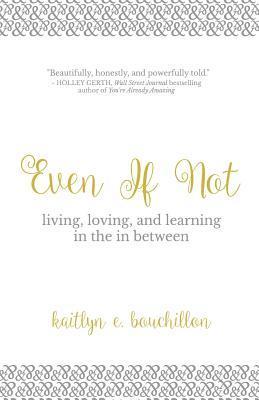 Even If Not: Living, Loving, and Learning in the in Between - Kaitlyn E. Bouchillon