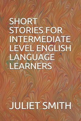 Short Stories for Intermediate Level English Language Learners - Juliet Smith