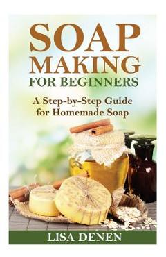 Coperta cărții 'Soap Making for Beginners: A Step-by-Step Guide for Homemade Soap - Lisa Denen'