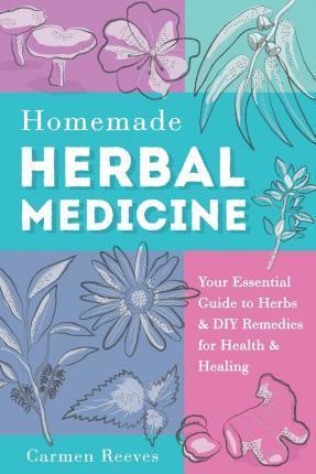 Homemade Herbal Medicine: Your Essential Guide to Herbs & DIY Remedies for Health & Healing - Carmen Reeves