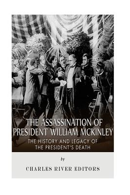 The Assassination of President William McKinley: The History and Legacy of the President's Death - Charles River