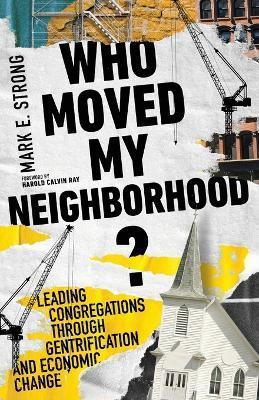 Who Moved My Neighborhood?: Leading Congregations Through Gentrification and Economic Change - Mark E. Strong