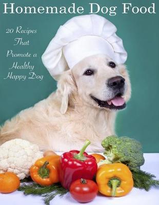 Home Made Dog Food: 20 Recipes That Promote a Healthy Happy Dog - Tony Trent