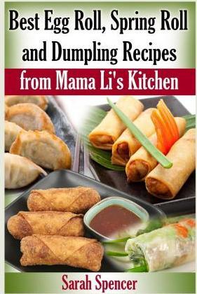 Best Egg Roll, Spring Roll and Dumpling Recipes from Mama Li's Kitchen - Sarah Spencer