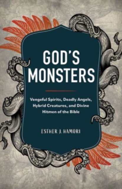 God's Monsters: Vengeful Spirits, Deadly Angels, Hybrid Creatures, and Divine Hitmen of the Bible - Esther J. Hamori