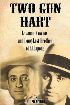 Two Gun Hart: Lawman, Cowboy, and Long-Lost Brother of Al Capone - Jeff Mcarthur