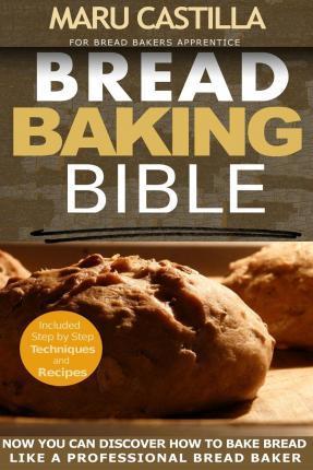 Bread Baking Bible: For Bread Bakers Apprentice - Maru Castilla