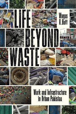 Life Beyond Waste: Work and Infrastructure in Urban Pakistan - Waqas Butt